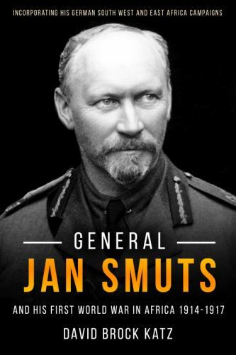 General Jan Smuts and his First World War in Africa, 1914–1917: Incorporating Hi