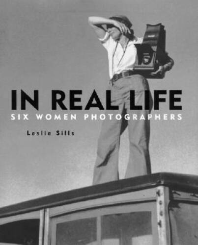 In Real Life: Six Women Photographers – Hardcover By Leslie Sills – GOOD