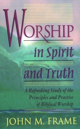 Worship in Spirit and Truth: A Refreshing Study of the Principles and Practice..