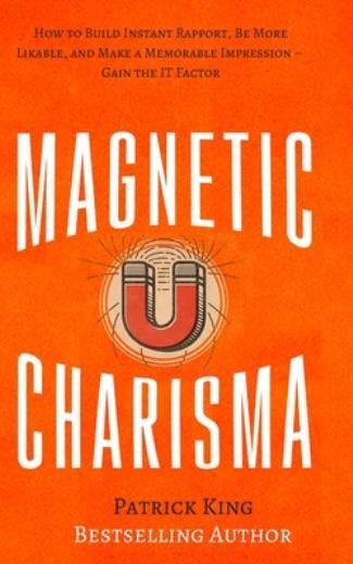 Magnetic Charisma: How To Build Instant Rapport, Be More Likable, And Make …