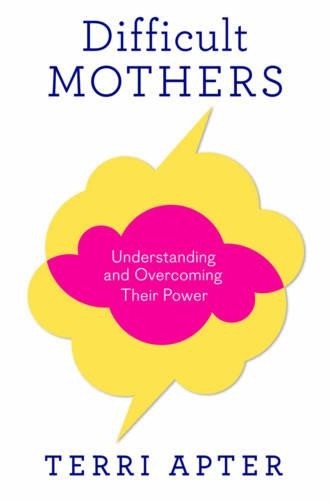 Difficult Mothers: Understanding and Overcoming Their Power by Terri Apter Book