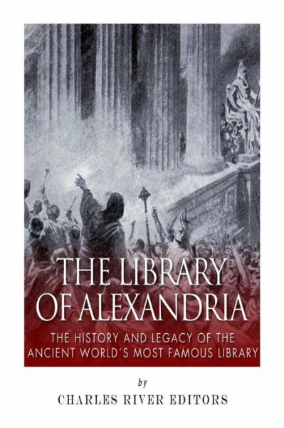 The Library Of Alexandria: The History And Legacy Of The Ancient World’s Mo…