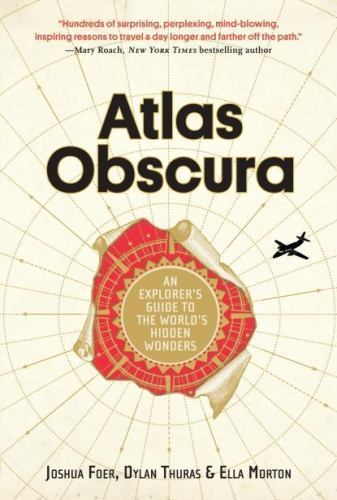 Atlas Obscura : An Explorer’s Guide to the World’s Hidden Wonders by Ella Morton