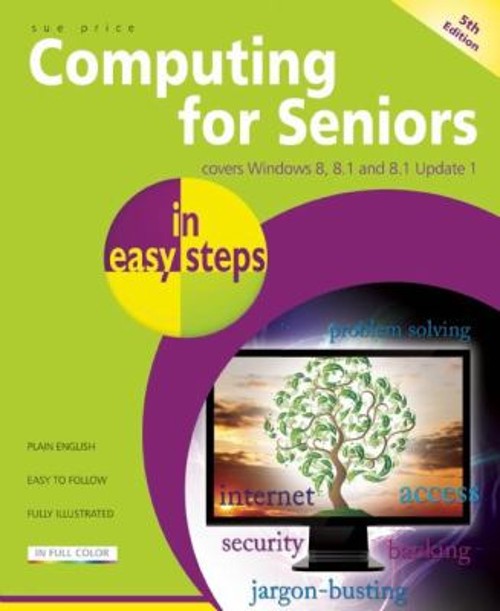 Computing for Seniors in Easy Steps : Covers Windows 8, 8. 1 and