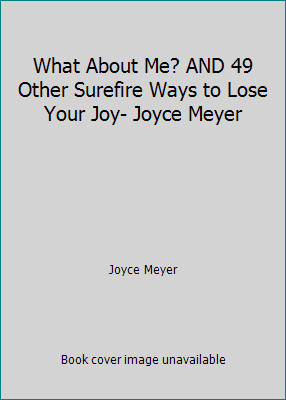 What About Me? AND 49 Other Surefire Ways to Lose Your Joy- Joyce Meyer