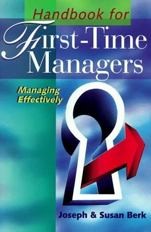HANDBOOK FOR FIRST-TIME MANAGERS: MANAGING EFFECTIVELY By Joseph Berk & Susan