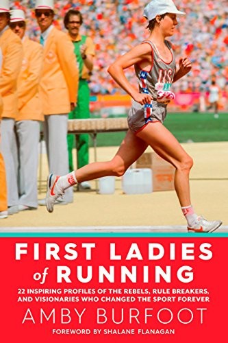 First Ladies of Running: 22 Inspiring Profiles of the Rebels, Rule Breakers, an