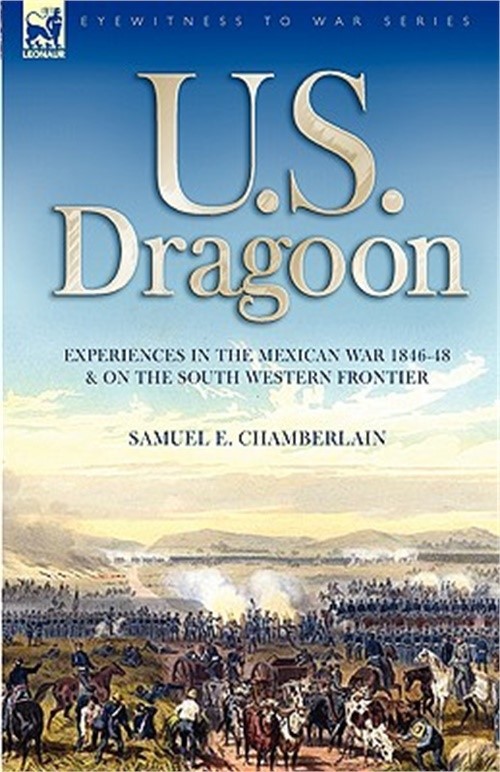U. S. Dragoon: Experiences in the Mexican War 1846-48 and on the South Western F
