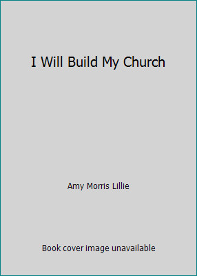 I Will Build My Church by Amy Morris Lillie