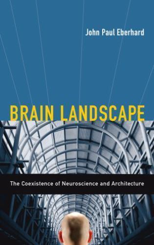 Brain Landscape: The Coexistence of Neuroscience and Architecture John P. Eberh
