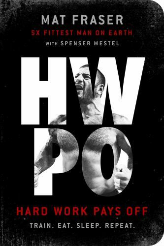 Hwpo : Hard Work Pays off: a Strength Training Book by Mat Fraser and Spenser…