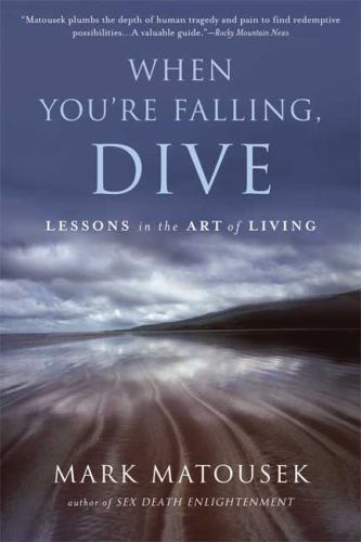 When You’re Falling, Dive: Lessons in the Art of Living by Mark Matousek