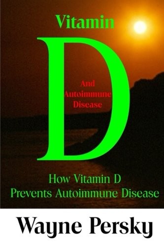 VITAMIN D AND AUTOIMMUNE DISEASE: HOW VITAMIN D PREVENTS By Wayne Persky **NEW**