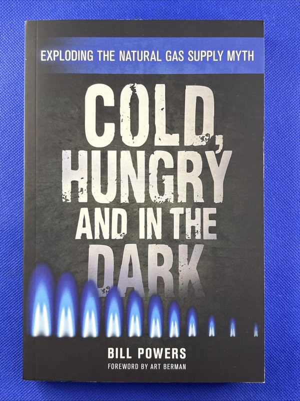 Cold, Hungry and in the Dark : Exploding the Natural Gas Supply Myth by Bill…
