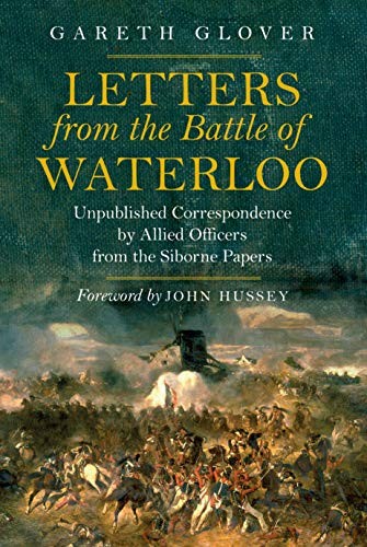 LETTERS FROM THE BATTLE OF WATERLOO: UNPUBLISHED By Gareth Glover & John Hussey