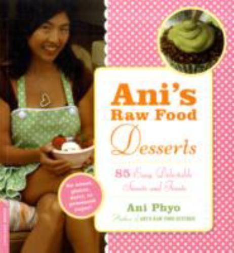 Ani’s Raw Food Desserts: 85 Easy, Delectable Sweets and Treats by Phyo, Ani