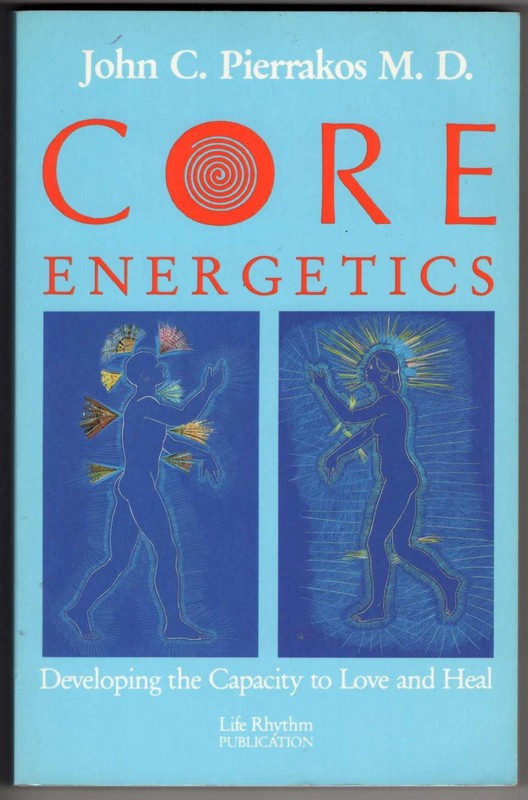 Core Energetics: Developing the Capacity to Love and Heal by John C. Pierrakos