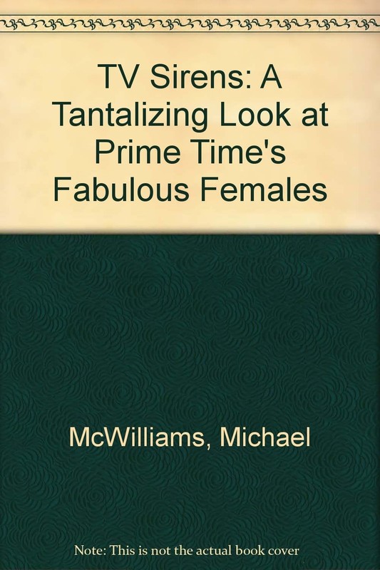 TV Sirens: A Tantalizing Look at Prime Time’s Fabulous Females by McWilliams