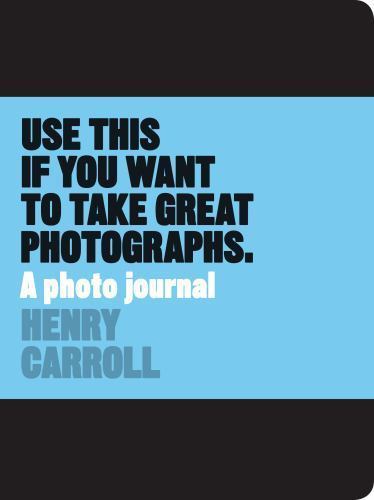 Use This if You Want to Take Great Photographs: A Photo Journal by