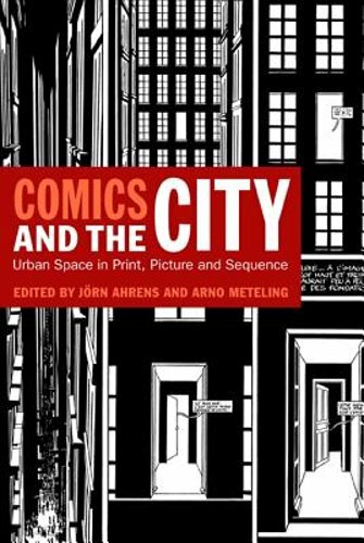 Comics and the City: Urban Space in Print, Picture and Sequence by Jörn Ahrens