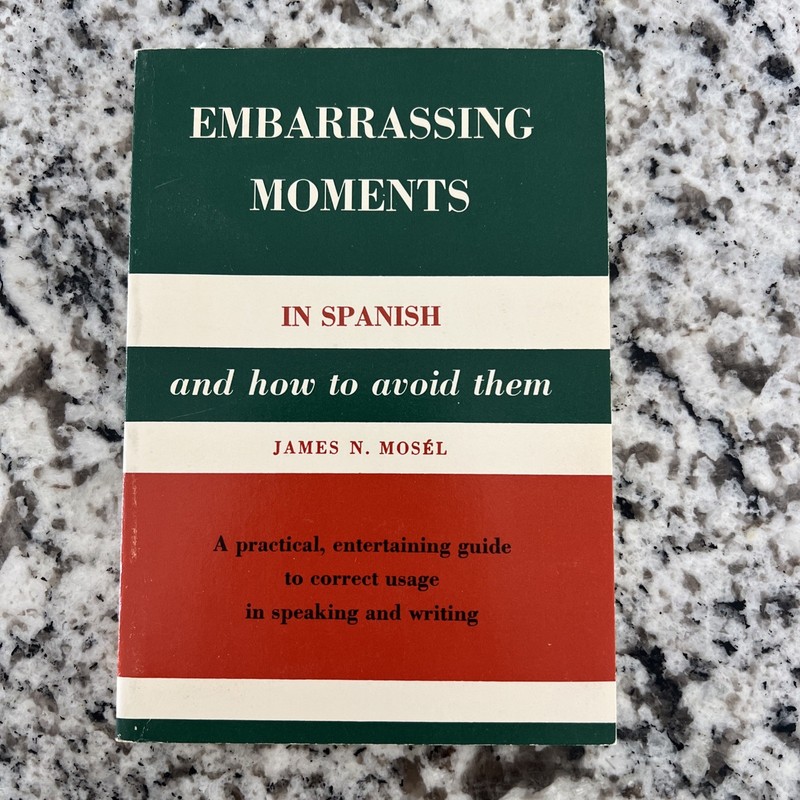EMBARRASSING MOMENTS IN SPANISH AND HOW TO AVOID THEM: A By James N Mosel 1979