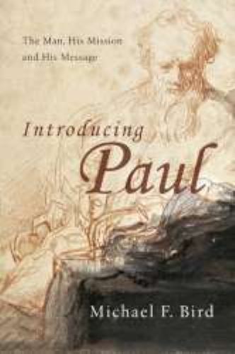 Introducing Paul : The Man, His Mission and His Message by Michael F. Bird