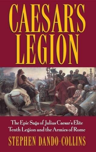 Caesars Legion: The Epic Saga of Julius Caesars Elite Tenth Legion – VERY GOOD