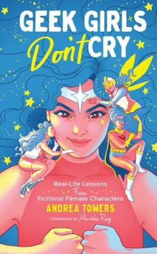 Geek Girls Dont Cry: Real-Life Lessons From Fictional Female Characters – GOOD