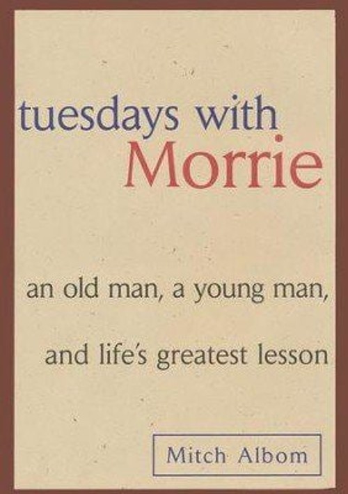 Tuesdays with Morrie : An Old Man, a Young Man and Life’s Greates