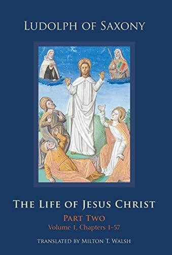 The Life of Jesus Christ: Part Two Volume 1 Chapters 1-57 by Ludolph of Saxony