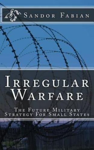 Irregular Warfare The Future Military Strategy For Small States by Fabian, Sánd