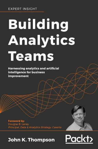 Building Analytics Teams: Harnessing analytics and artificial intelligence for b