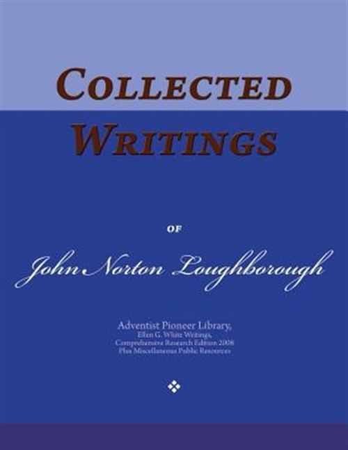 Collected Writings of John Norton Loughborough : Words of the Pioneer Adventi…