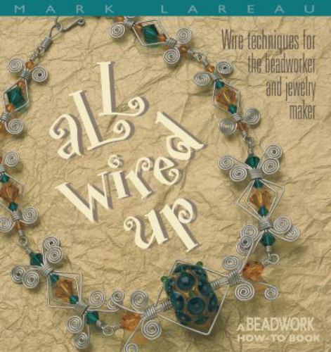 All Wired Up: Wire Techniques for the Beadworker and Jewelry Maker