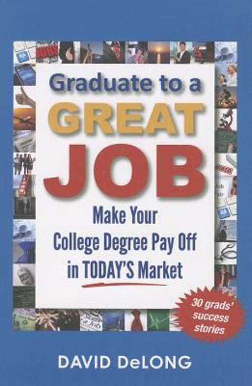 Graduate to a Great Job : Make Your College Degree Pay Off in Tod