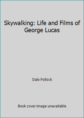 Skywalking: Life and Films of George Lucas by Dale Pollock