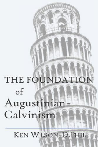 The Foundation of Augustinian-Calvinism, Wilson, Ken, 9781082800351