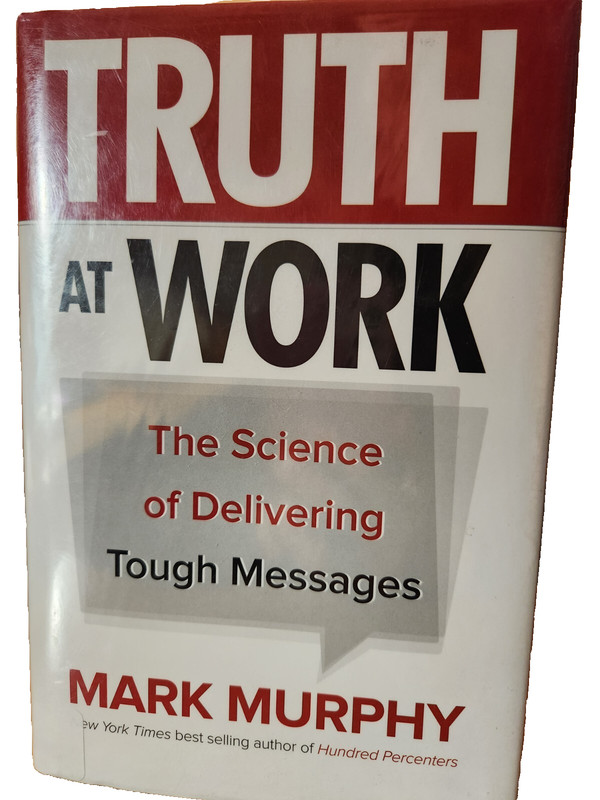 Truth at Work: The Science of Delivering Tough Messages by Mark Murphy