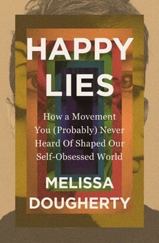 Happy Lies: How a Movement You (Probably) Never Heard of Shaped Our Self: Used
