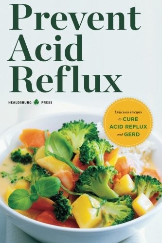 PREVENT ACID REFLUX: DELICIOUS RECIPES TO CURE ACID REFLUX By Healdsburg Press