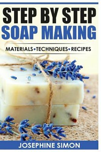 Step by Step Soap Making: Material – Techniques – Recipes by Josephine Simon