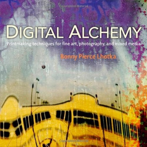 DIGITAL ALCHEMY: PRINTMAKING TECHNIQUES FOR FINE ART, By Bonny Pierce Lhotka