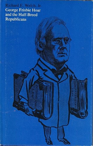 GEORGE FRISBIE HOAR AND THE HALF-BREED REPUBLICANS By Welch Richard E. Jr. *VG+*