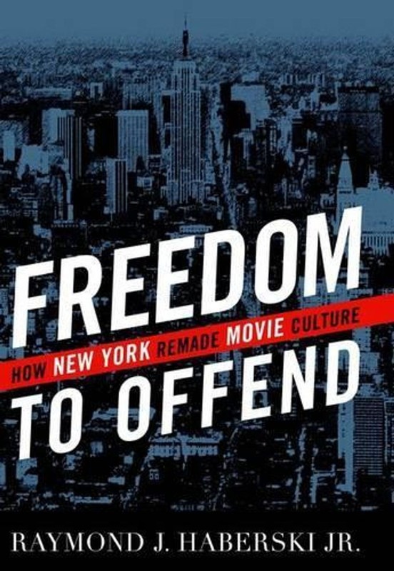 Freedom to Offend: How New York Remade Movie Culture by Raymond J. Haberski (Eng