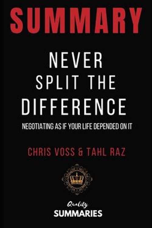 Summary: Never Split the Difference: By Chris Voss and Tahl Raz –