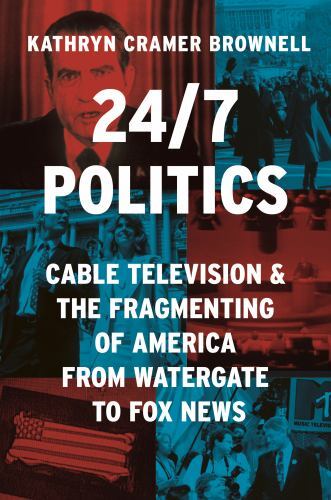 24/7 Politics: Cable Television and the Fragmenting of America from Watergate to