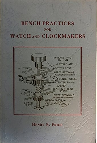 BENCH PRACTICES FOR WATCH AND CLOCKMAKERS By Henry B Fried