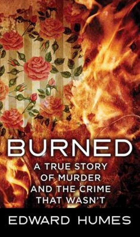 Burned : A Story of Murder and the Crime That Wasn’t Edward Humes