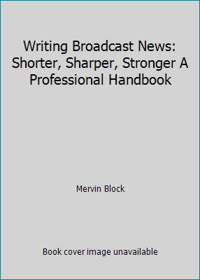 Writing Broadcast News: Shorter, Sharper, Stronger A Professional Handbook