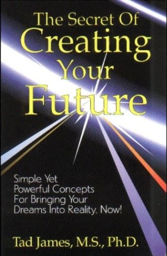 THE SECRET OF CREATING YOUR FUTURE By Tad James *Excellent Condition*